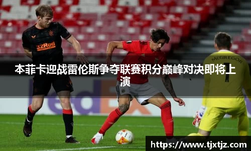 本菲卡迎战雷伦斯争夺联赛积分巅峰对决即将上演