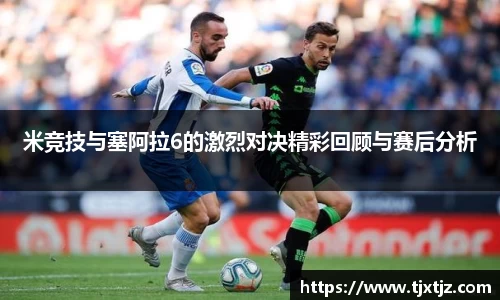 米竞技与塞阿拉6的激烈对决精彩回顾与赛后分析