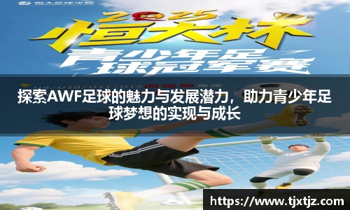探索AWF足球的魅力与发展潜力，助力青少年足球梦想的实现与成长